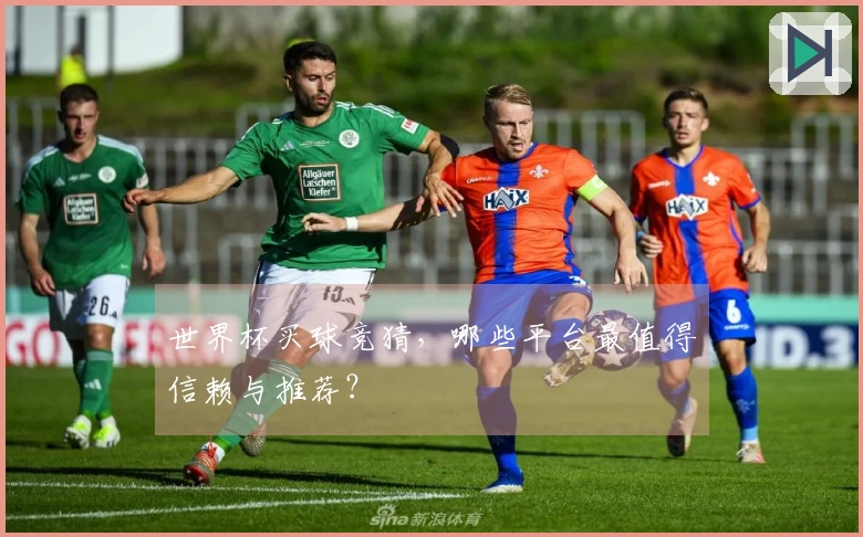 世界杯买球竞猜，哪些平台最值得信赖与推荐？