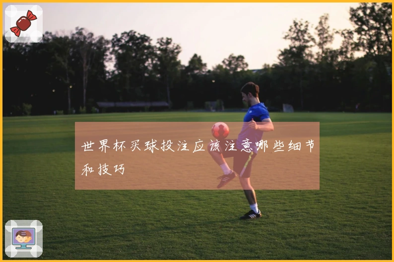 世界杯买球投注应该注意哪些细节和技巧
