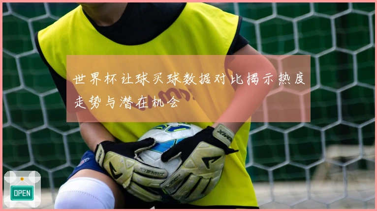 世界杯让球买球数据对比揭示热度走势与潜在机会