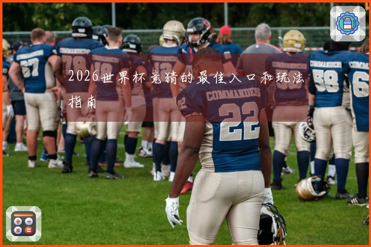 2026世界杯竞猜的最佳入口和玩法指南