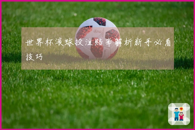世界杯滚球投注赔率解析新手必看技巧