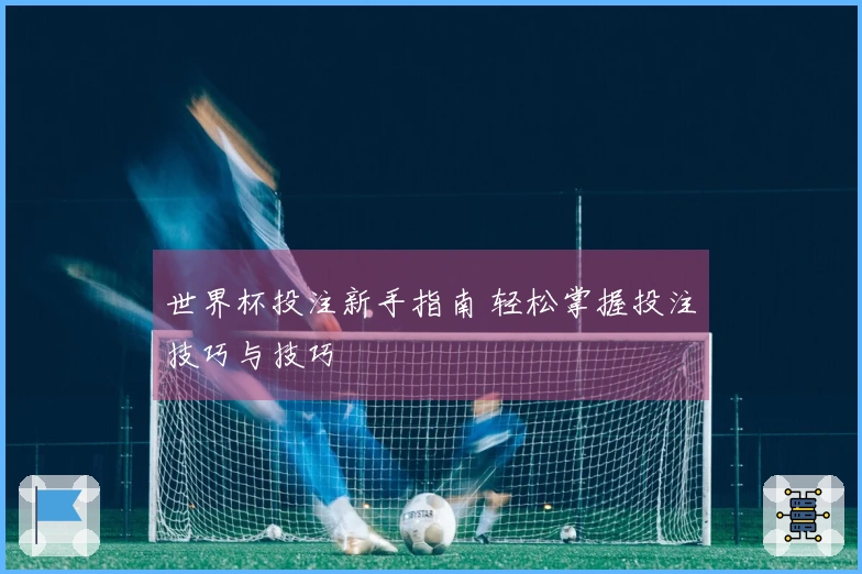 世界杯投注新手指南 轻松掌握投注技巧与技巧